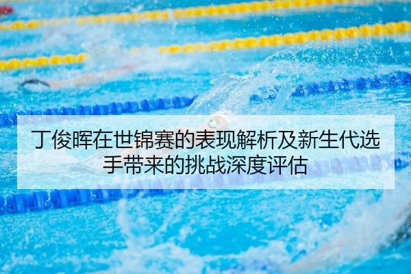 丁俊晖在世锦赛的表现解析及新生代选手带来的挑战深度评估